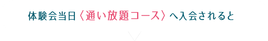 体験会当日〈通い放題コース〉へ入会されると